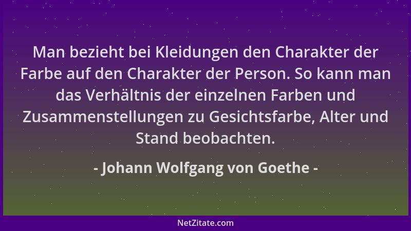 Johann Wolfgang von Goethe - Man bezieht bei Kleidungen den Charakter der Farbe auf den Charakter der Person. So kann man d...