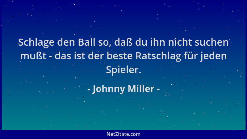Johnny Miller - Schlage den Ball so, daß du ihn nicht suchen mußt - das ist der beste Ratschlag für jeden Spieler....