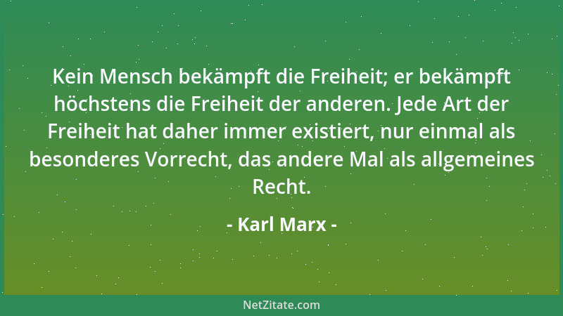 Karl Marx - Kein Mensch bekämpft die Freiheit; er bekämpft höchstens die Freiheit der anderen. Jede Art der Freiheit hat da...
