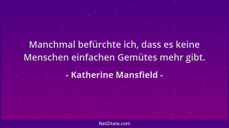 Katherine Mansfield - Manchmal befürchte ich, dass es keine Menschen einfachen Gemütes mehr gibt....