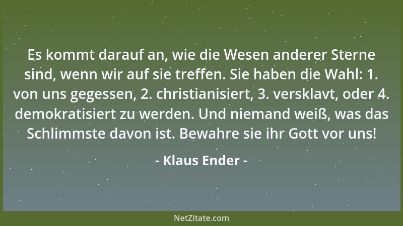 Klaus Ender - Es kommt darauf an, wie die Wesen anderer Sterne sind, wenn wir auf sie treffen. Sie haben die Wahl: 1. von u...