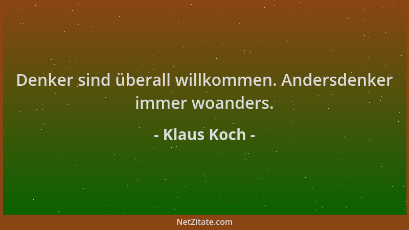Klaus Koch - Denker sind überall willkommen. Andersdenker immer woanders....