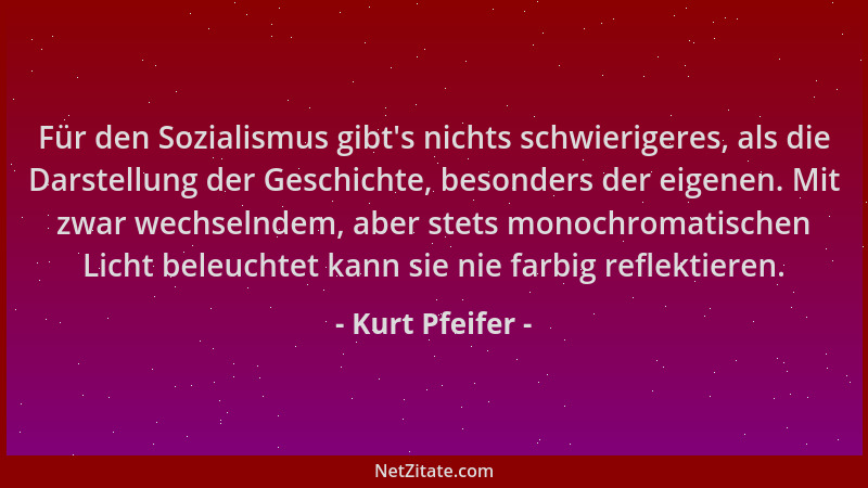 Kurt Pfeifer - Für den Sozialismus gibt 's nichts schwierigeres, als die Darstellung der Geschichte, besonders der eigenen....