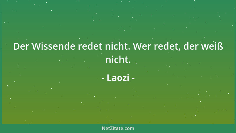 Laozi - Der Wissende redet nicht. Wer redet, der weiß nicht....