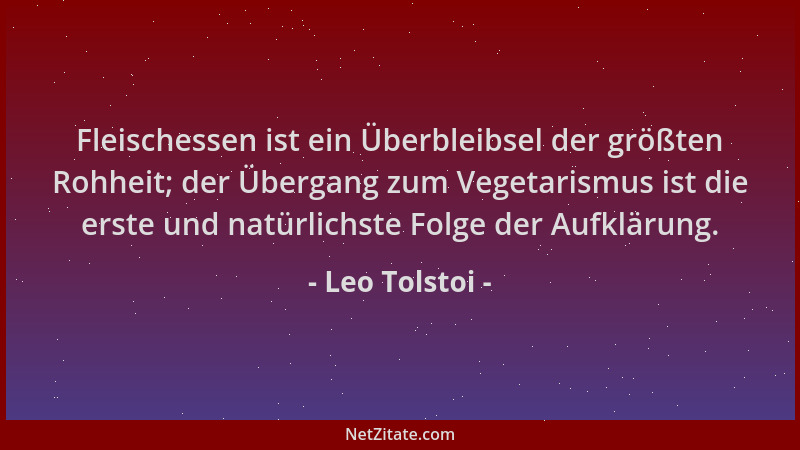 Leo Tolstoi - Fleischessen ist ein Überbleibsel der größten Rohheit; der Übergang zum Vegetarismus ist die erste und natürl...