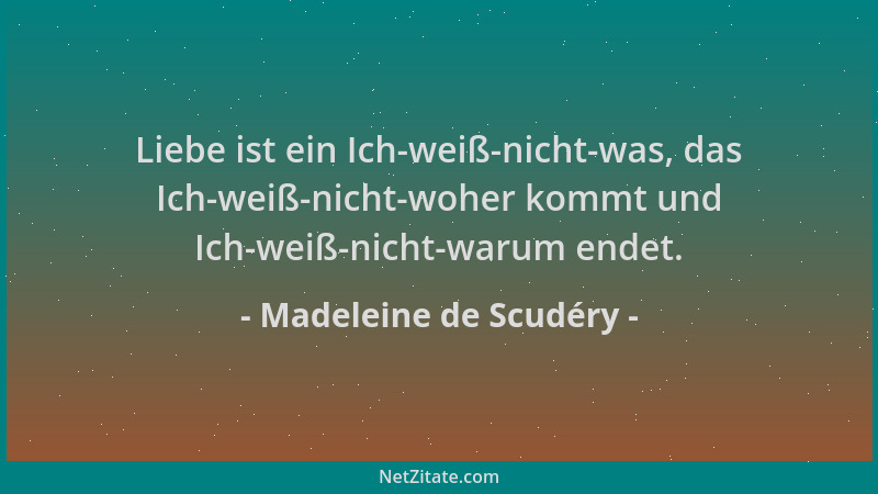 Madeleine de Scudéry - Liebe ist ein Ich-weiß-nicht-was, das Ich-weiß-nicht-woher kommt und Ich-weiß-nicht-warum endet....