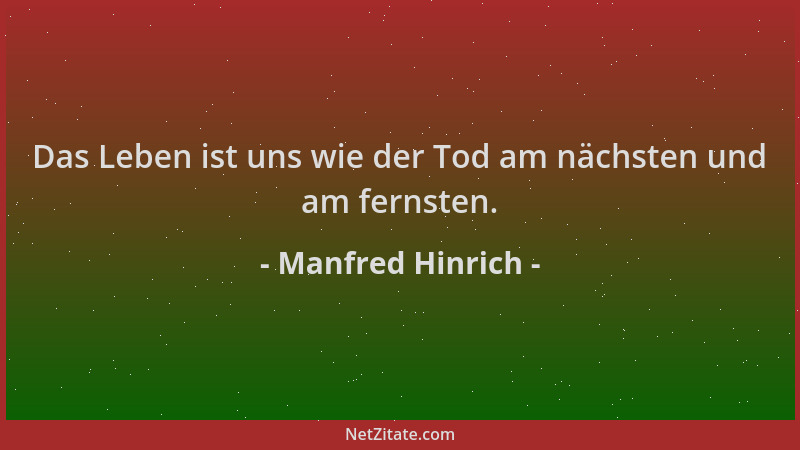 Manfred Hinrich - Das Leben ist uns wie der Tod am nächsten und am fernsten....