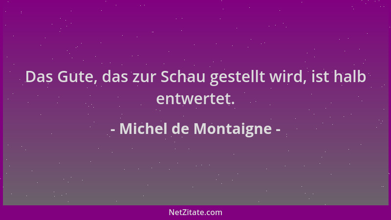Michel de Montaigne - Das Gute, das zur Schau gestellt wird, ist halb entwertet....