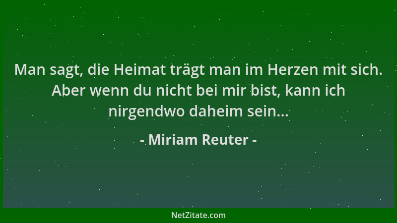 Miriam Reuter - Man sagt, die Heimat trägt man im Herzen mit sich. Aber wenn du nicht bei mir bist, kann ich nirgendwo dahe...