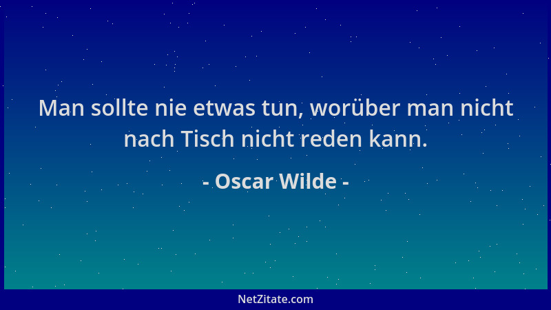 Oscar Wilde - Man sollte nie etwas tun, worüber man nicht nach Tisch nicht reden kann....