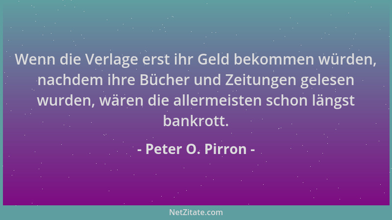 Peter O. Pirron - Wenn die Verlage erst ihr Geld bekommen würden, nachdem ihre Bücher und Zeitungen gelesen wurden, wären d...