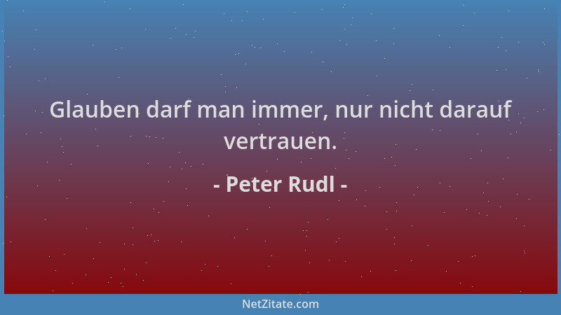 Peter Rudl - Glauben darf man immer, nur nicht darauf vertrauen....