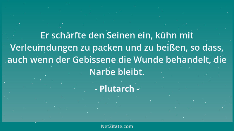 Plutarch - Er schärfte den Seinen ein, kühn mit Verleumdungen zu packen und zu beißen, so dass, auch wenn der Gebissene die...