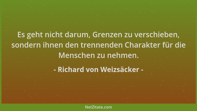 Richard von Weizsäcker - Es geht nicht darum, Grenzen zu verschieben, sondern ihnen den trennenden Charakter für die Mensch...