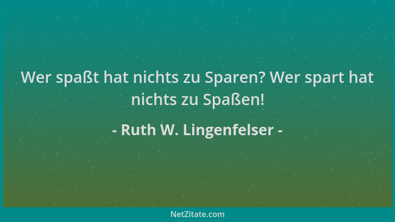 Ruth W. Lingenfelser - Wer spaßt hat nichts zu Sparen? Wer spart hat nichts zu Spaßen!...