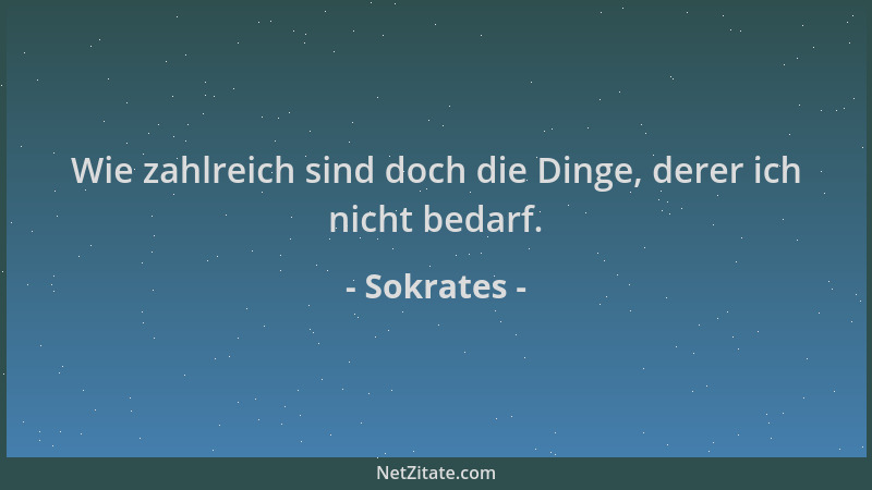 Sokrates - Wie zahlreich sind doch die Dinge, derer ich nicht bedarf....