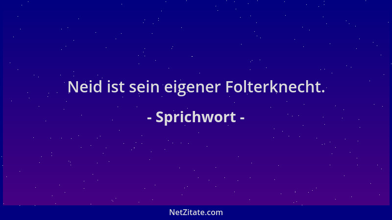 Sprichwort - Neid ist sein eigener Folterknecht....