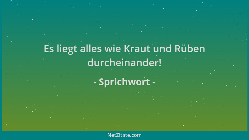 Sprichwort - Es liegt alles wie Kraut und Rüben durcheinander!...