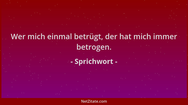 Sprichwort - Wer mich einmal betrügt, der hat mich immer betrogen....