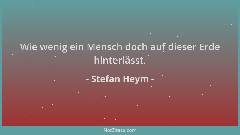 Stefan Heym - Wie wenig ein Mensch doch auf dieser Erde hinterlässt....