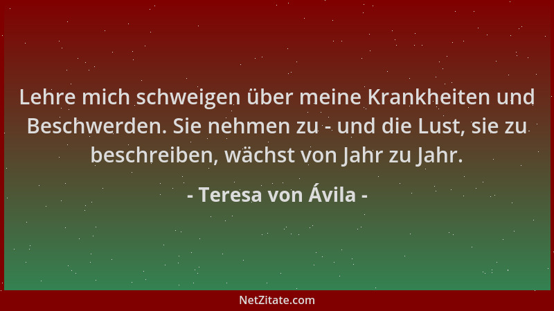 Teresa von Ávila - Lehre mich schweigen über meine Krankheiten und Beschwerden. Sie nehmen zu - und die Lust, sie zu beschr...