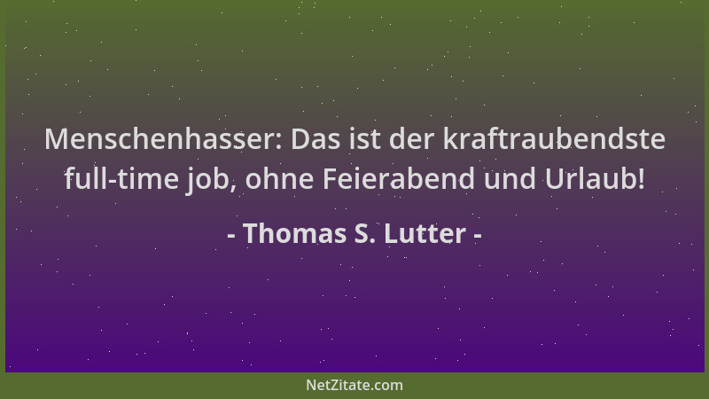 Thomas S. Lutter - Menschenhasser: Das ist der kraftraubendste full-time job, ohne Feierabend und Urlaub!...