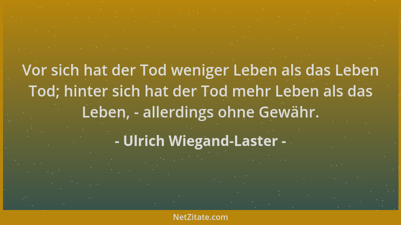 Ulrich Wiegand-Laster - Vor sich hat der Tod weniger Leben als das Leben Tod; hinter sich hat der Tod mehr Leben als das Le...