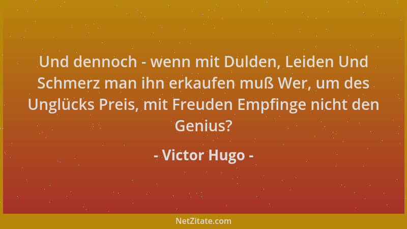 Victor Hugo - Und dennoch - wenn mit Dulden, Leiden Und Schmerz man ihn erkaufen muß Wer, um des Unglücks Preis, mit Freude...