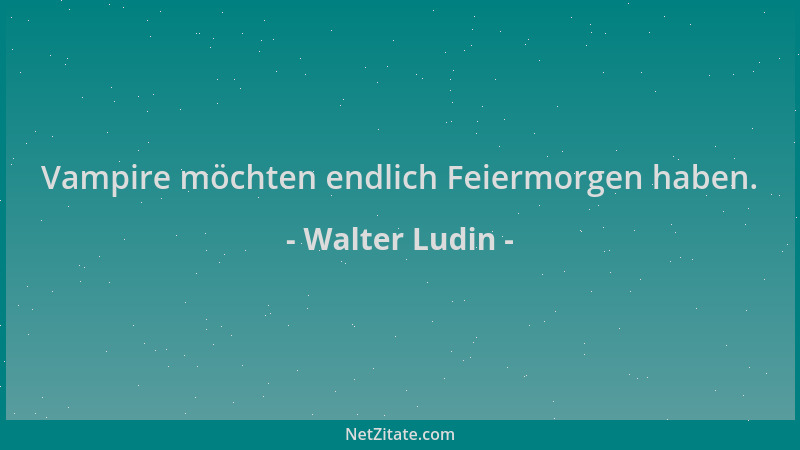 Walter Ludin - Vampire möchten endlich Feiermorgen haben....
