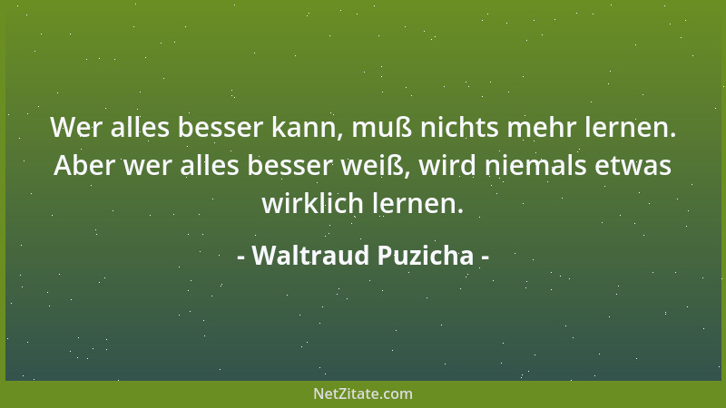 Waltraud Puzicha - Wer alles besser kann, muß nichts mehr lernen. Aber wer alles besser weiß, wird niemals etwas wirklich l...