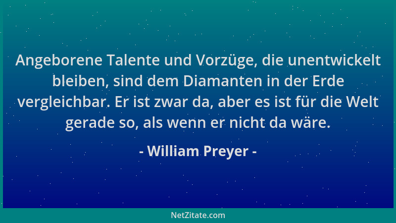 William Preyer - Angeborene Talente und Vorzüge, die unentwickelt bleiben, sind dem Diamanten in der Erde vergleichbar. Er...