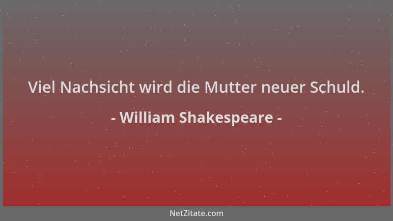William Shakespeare - Viel Nachsicht wird die Mutter neuer Schuld....