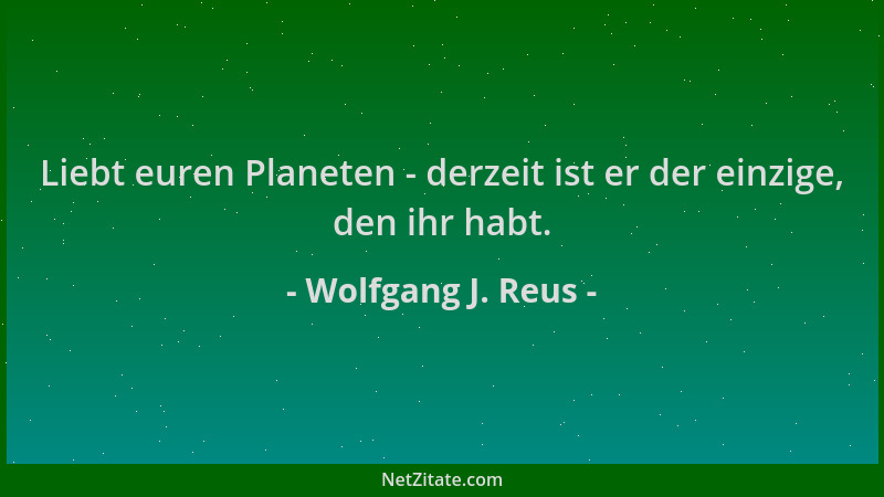 Wolfgang J. Reus - Liebt euren Planeten - derzeit ist er der einzige, den ihr habt....