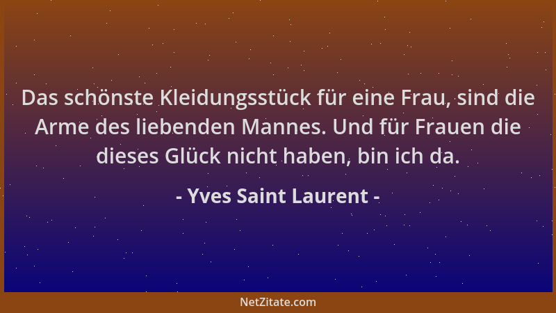 Yves Saint Laurent - Das schönste Kleidungsstück für eine Frau, sind die Arme des liebenden Mannes. Und für Frauen die dies...
