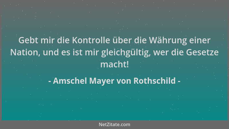 Amschel Mayer von Rothschild - Gebt mir die Kontrolle über die Währung einer Nation, und es ist mir gleichgültig, wer die G...