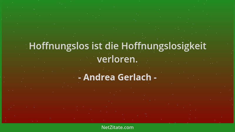 Andrea Gerlach - Hoffnungslos ist die Hoffnungslosigkeit verloren....