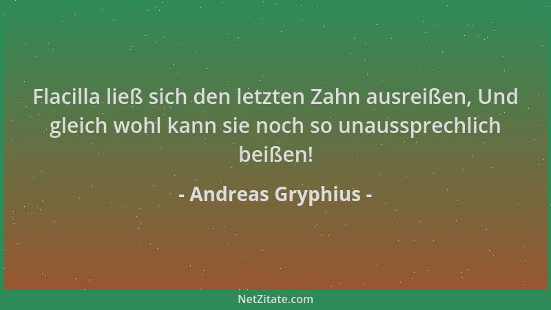 Andreas Gryphius - Flacilla ließ sich den letzten Zahn ausreißen, Und gleich wohl kann sie noch so unaussprechlich beißen!...