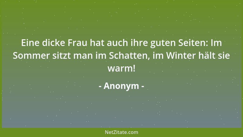 Anonym - Eine dicke Frau hat auch ihre guten Seiten: Im Sommer sitzt man im Schatten, im Winter hält sie warm!...