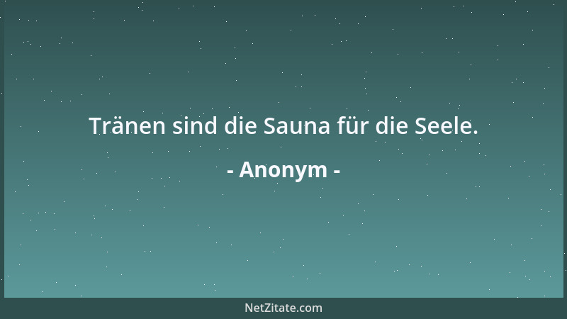 Anonym - Tränen sind die Sauna für die Seele....