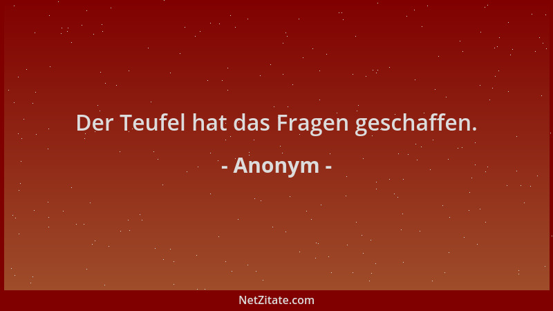 Anonym - Der Teufel hat das Fragen geschaffen....