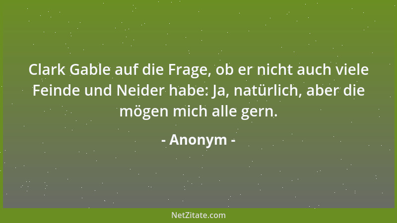 Anonym - Clark Gable auf die Frage, ob er nicht auch viele Feinde und Neider habe: Ja, natürlich, aber die mögen mich alle...