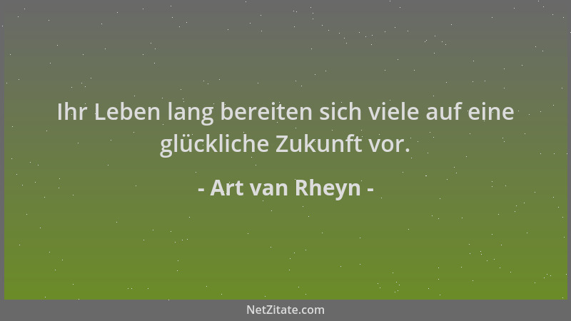 Art van Rheyn - Ihr Leben lang bereiten sich viele auf eine glückliche Zukunft vor....