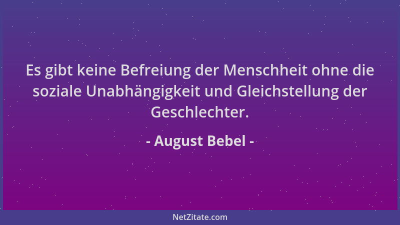 August Bebel - Es gibt keine Befreiung der Menschheit ohne die soziale Unabhängigkeit und Gleichstellung der Geschlechter....
