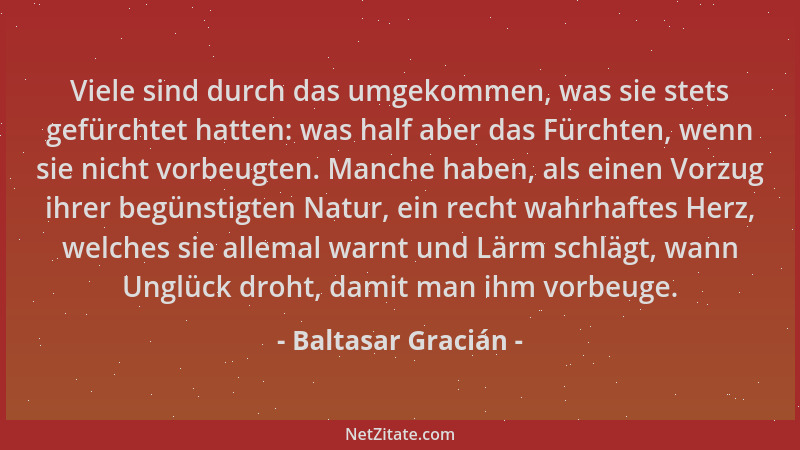 Baltasar Gracián - Viele sind durch das umgekommen, was sie stets gefürchtet hatten: was half aber das Fürchten, wenn sie n...