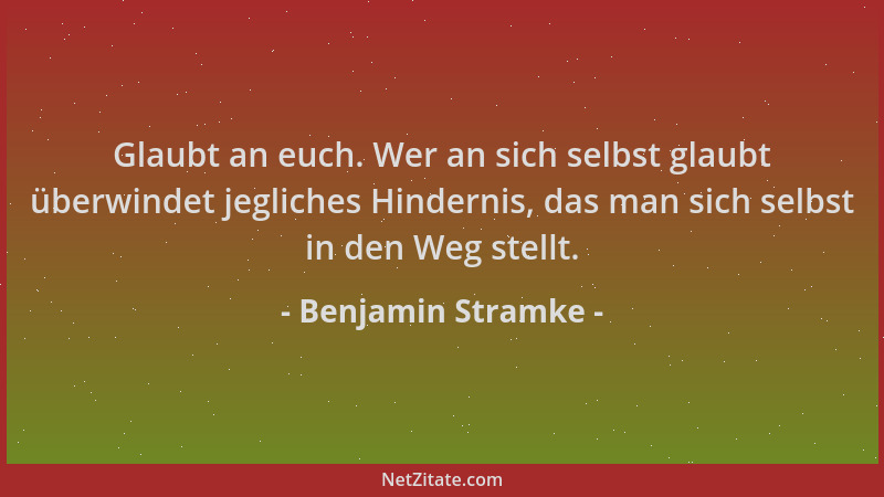 Benjamin Stramke - Glaubt an euch. Wer an sich selbst glaubt überwindet jegliches Hindernis, das man sich selbst in den Weg...