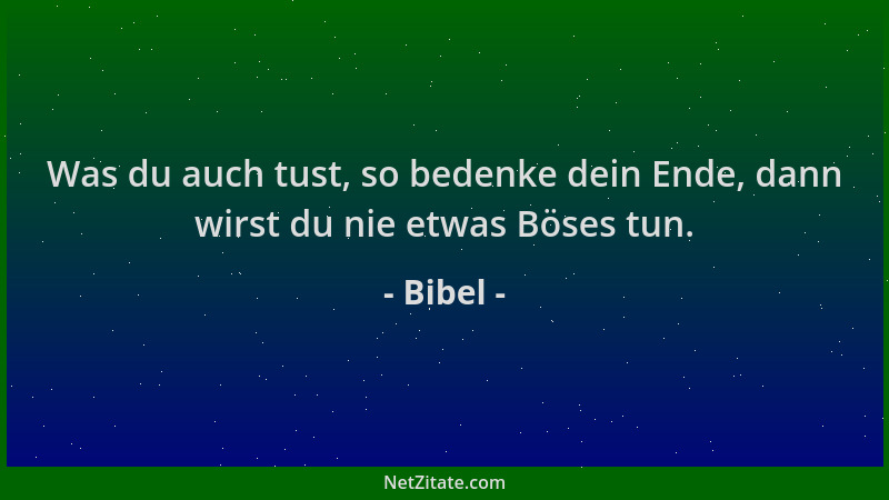 Bibel - Was du auch tust, so bedenke dein Ende, dann wirst du nie etwas Böses tun....