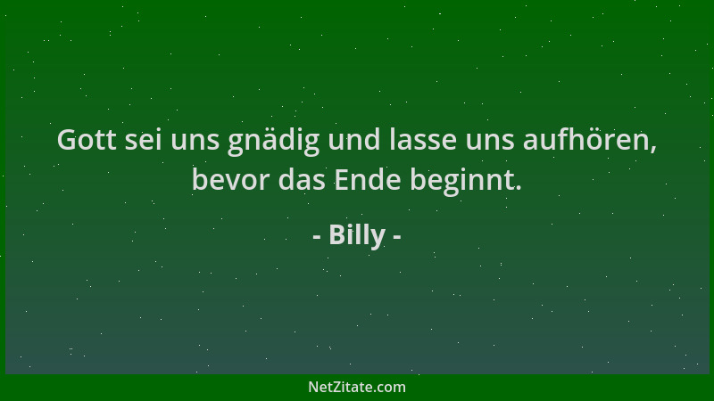 Billy - Gott sei uns gnädig und lasse uns aufhören, bevor das Ende beginnt....