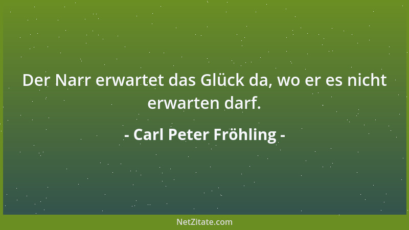Carl Peter Fröhling - Der Narr erwartet das Glück da, wo er es nicht erwarten darf....