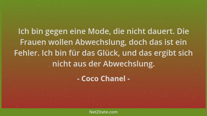 Coco Chanel - Ich bin gegen eine Mode, die nicht dauert. Die Frauen wollen Abwechslung, doch das ist ein Fehler. Ich bin fü...