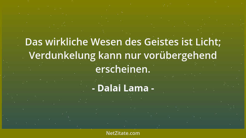 Dalai Lama - Das wirkliche Wesen des Geistes ist Licht; Verdunkelung kann nur vorübergehend erscheinen....
